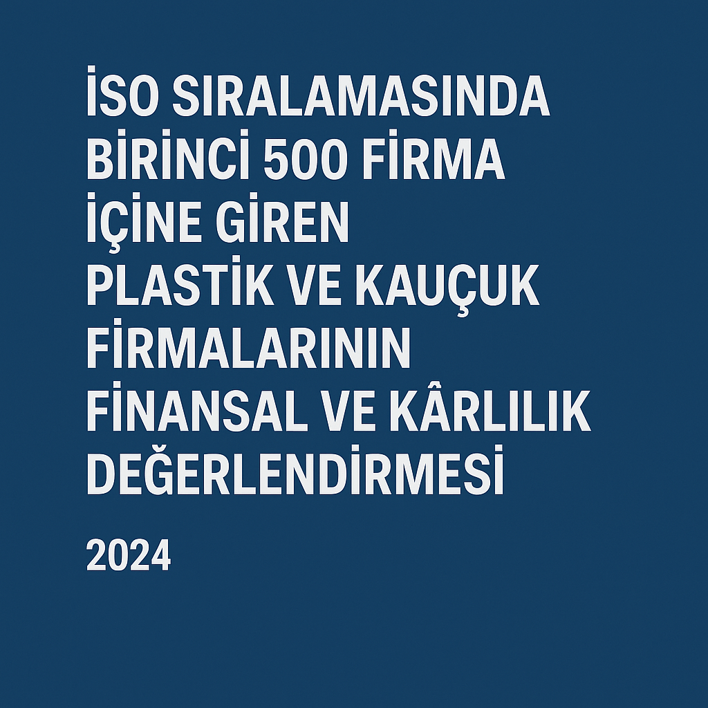 İSO SIRALAMASINDA BİRİNCİ 500 FİRMA İÇİNE GİREN PLASTİK VE KAUÇUK FİRMALARININ FİNANSAL VE KARLILIK DEĞERLENDİRMESİ 2024
