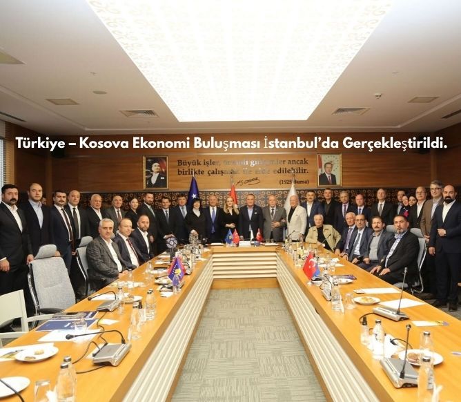 Türkiye – Kosova Ekonomi Buluşması İstanbul’da Gerçekleştirildi