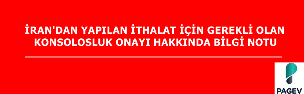 İRAN'DAN YAPILAN İTHALAT İÇİN GEREKLİ OLAN KONSOLOSLUK ONAYI HAKKINDA BİLGİ NOTU