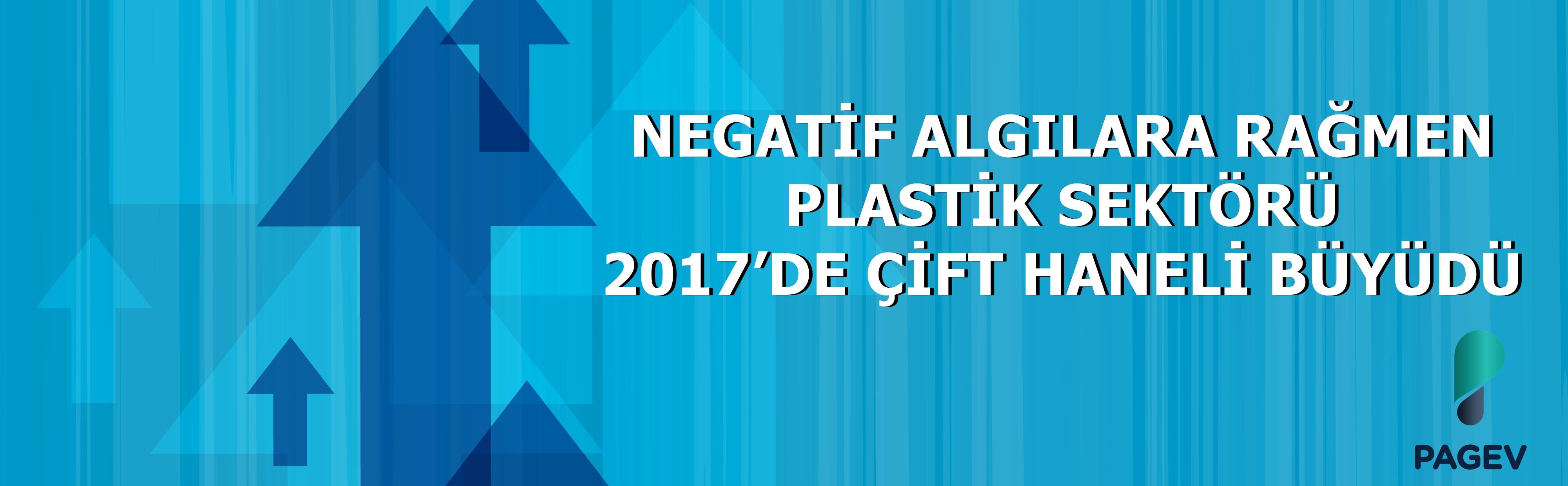 NEGATİF ALGILARA RAĞMEN 2017’DE ÇİFT HANELİ BÜYÜDÜ