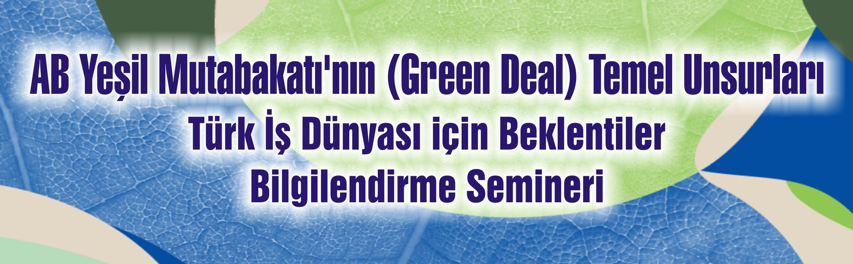 AB Yeşil Mutabakatı'nın (Green Deal) Temel Unsurları Türk İş Dünyası için Beklentiler Bilgilendirme Semineri