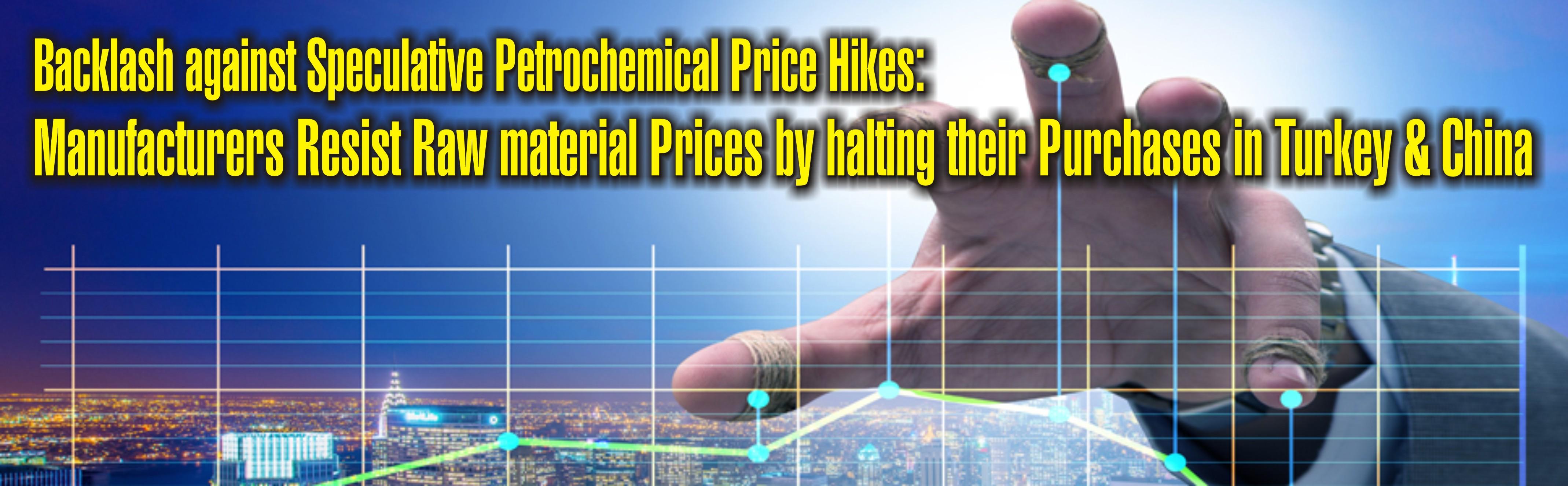 Backlash against Speculative Petrochemical Price Hikes: Manufacturers Resist Raw material Prices by halting their Purchases in Turkey & China