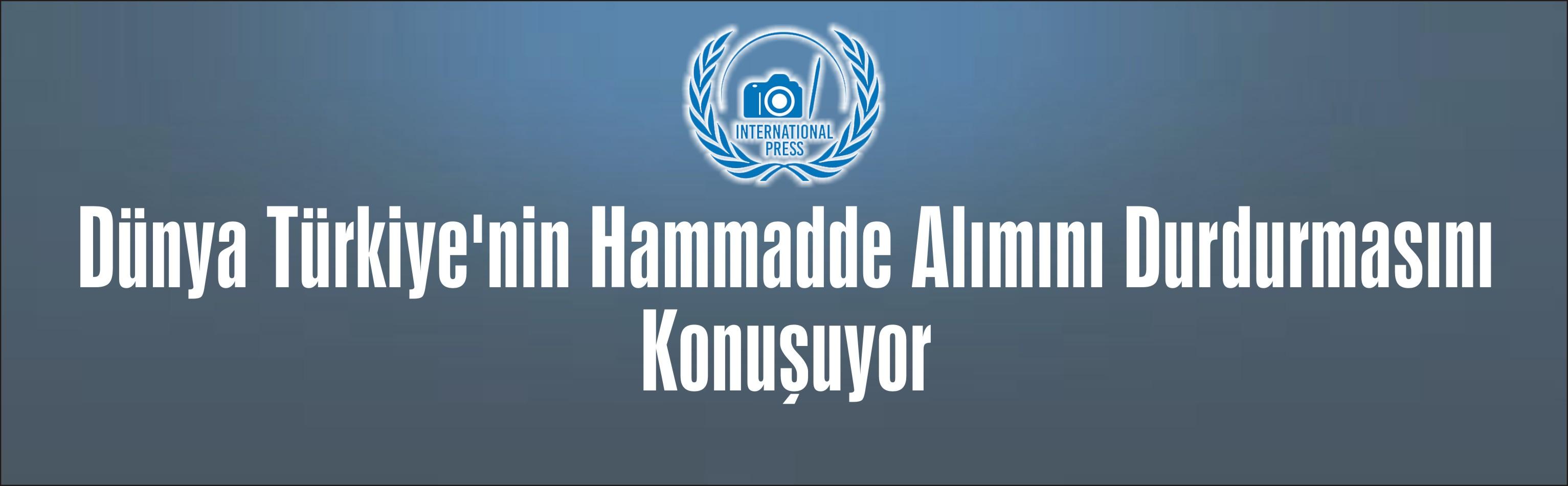 Dünya Türkiye'nin Hammadde Alımını Durdurmasını Konuşuyor